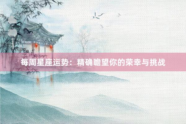 每周星座运势：精确瞻望你的荣幸与挑战