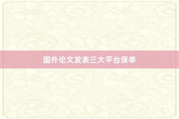 国外论文发表三大平台保举
