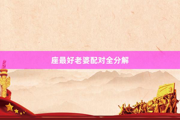 座最好老婆配对全分解
