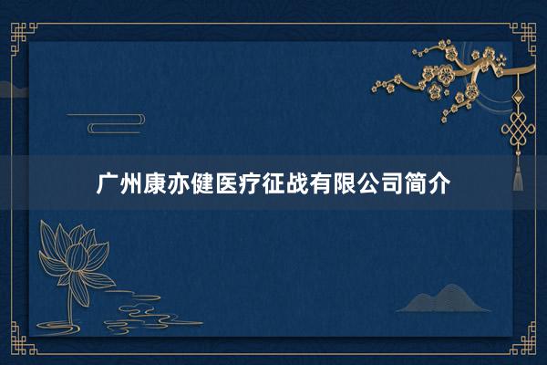 广州康亦健医疗征战有限公司简介