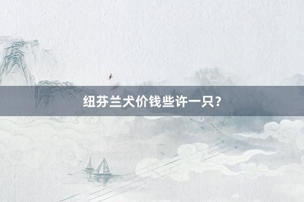 纽芬兰犬价钱些许一只？