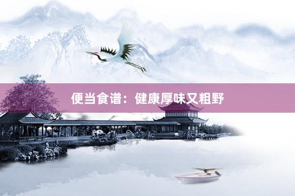 便当食谱：健康厚味又粗野