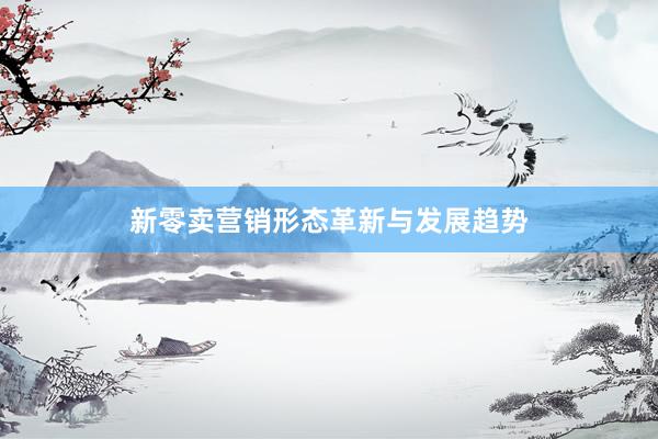 新零卖营销形态革新与发展趋势